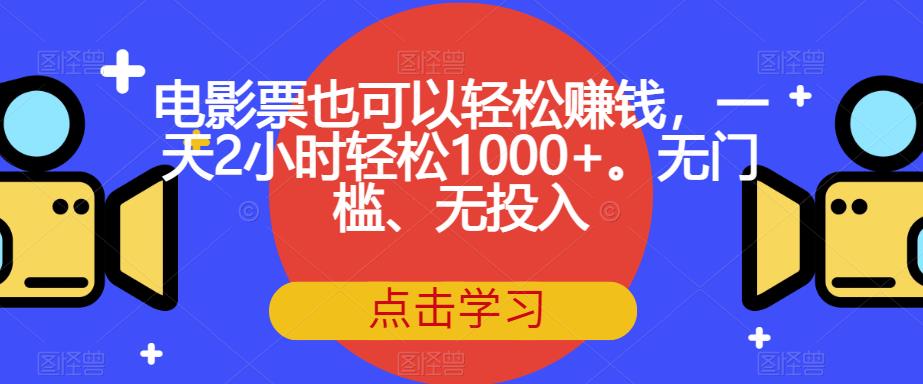 电影票也可以轻松赚钱，一天2小时轻松1000+。无门槛、无投入【揭秘】_海蓝资源库