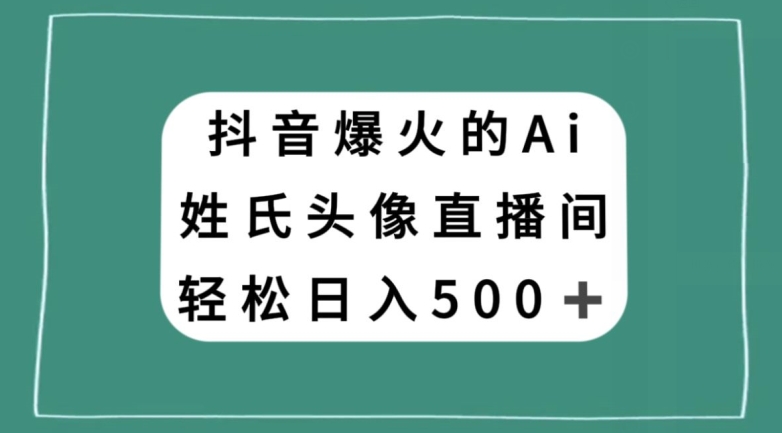 抖音爆火的AI姓氏头像直播，轻松日入500＋_海蓝资源库