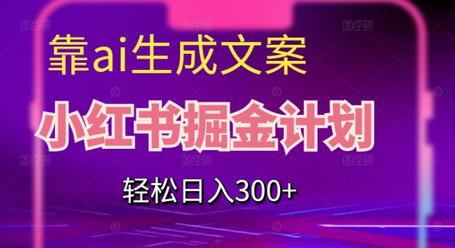 靠AI生成文案，小红书掘金计划，轻松日入300+【揭秘】_海蓝资源库