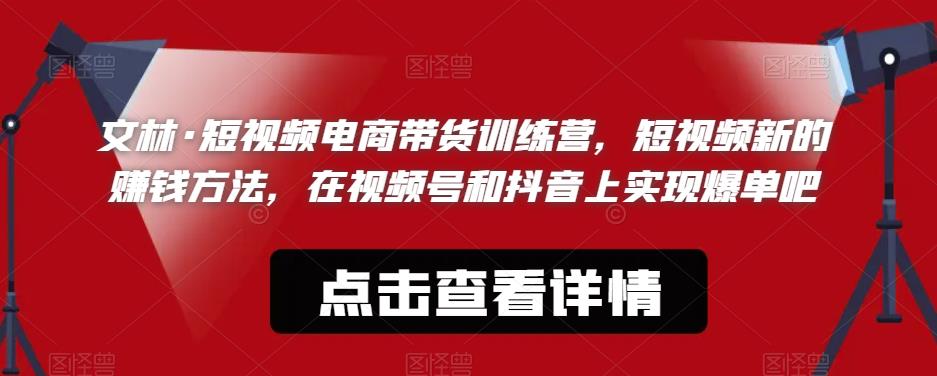 文林·短‮频视‬电商带‮训货‬练营，短视频‮的新‬赚钱方法，在视‮号频‬和抖音‮实上‬现爆单吧_海蓝资源库