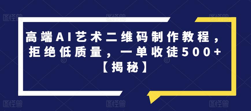 高端AI艺术二维码制作教程，拒绝低质量，一单收徒500+【揭秘】_海蓝资源库