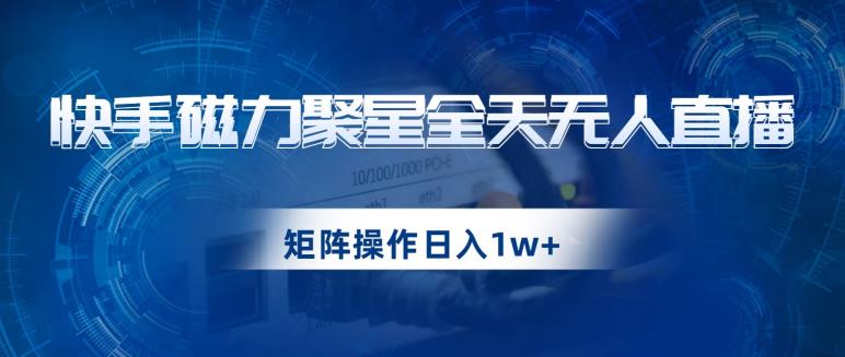 快手磁力聚星全天无人直播，矩阵操作日入1w+【揭秘】_海蓝资源库