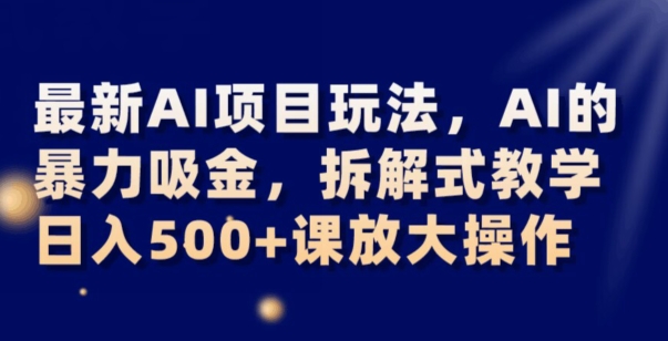 最新AI项目玩法，AI的暴力吸金，拆解式教学，日入500+可放大操作【揭秘】_海蓝资源库