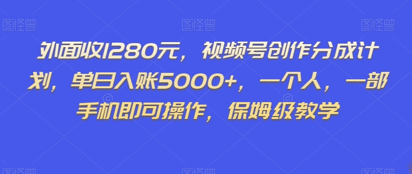 外面收1280元，视频号创作分成计划，单日入账5000+，一个人，一部手机即可操作，保姆级教学【揭秘】_海蓝资源库