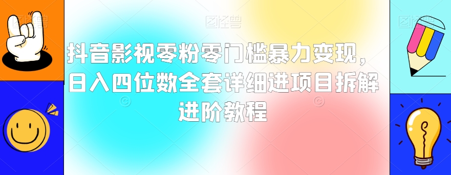 抖音影视零粉零门槛暴力变现，日入四位数全套详细进项目拆解进阶教程【揭秘】_海蓝资源库