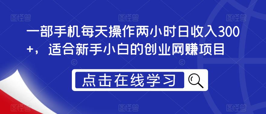 一部手机每天操作两小时日收入300+，适合新手小白的创业网赚项目【揭秘】_海蓝资源库