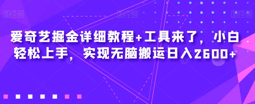 爱奇艺掘金详细教程+工具来了，小白轻松上手，实现无脑搬运日入2600+_海蓝资源库