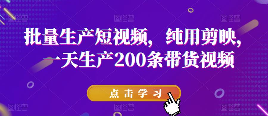 批量生产短视频，纯用剪映，一天生产200条带货视频_海蓝资源库