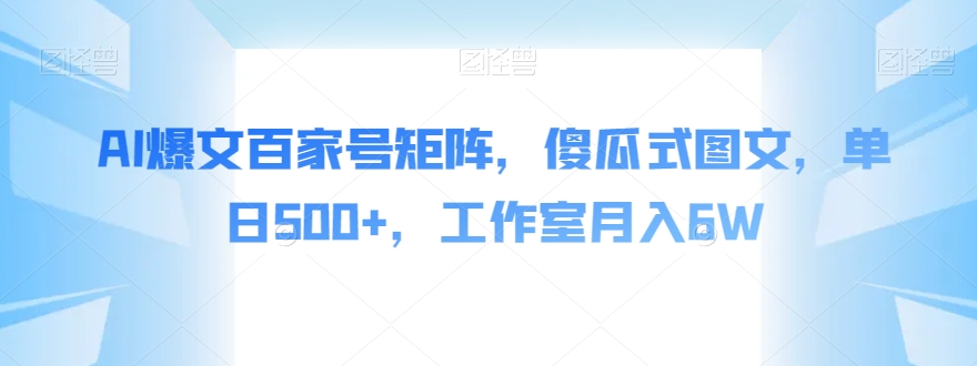 AI爆文百家号矩阵，傻瓜式图文，单日500+，工作室月入6W【揭秘】_海蓝资源库