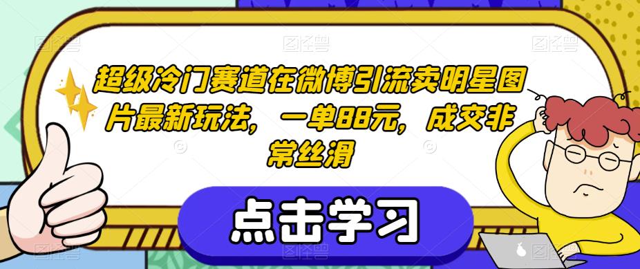 超级冷门赛道在微博引流卖明星图片最新玩法，一单88元，成交非常丝滑【揭秘】_海蓝资源库