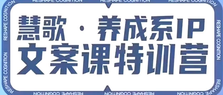 养成系IP文案课特训营，文案心法的天花板，打造养成系IP文案力，洞悉人性营销，让客户追着你收钱_海蓝资源库