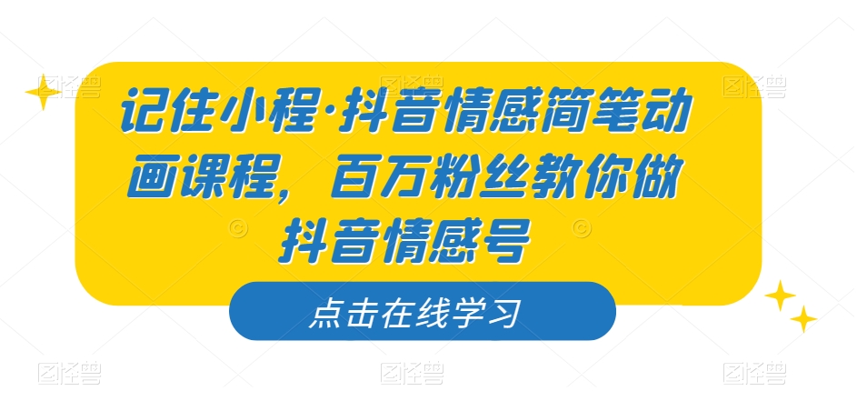 记住小程·抖音情感简笔动画课程，百万粉丝教你做抖音情感号_海蓝资源库