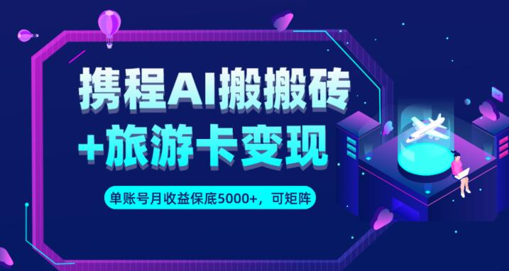 携程AI搬砖+旅游卡变现升级玩法，单号月收益保底5000+，可做矩阵号_海蓝资源库