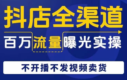 抖店全渠道百万流量曝光实操，不开播不发视频带货_海蓝资源库