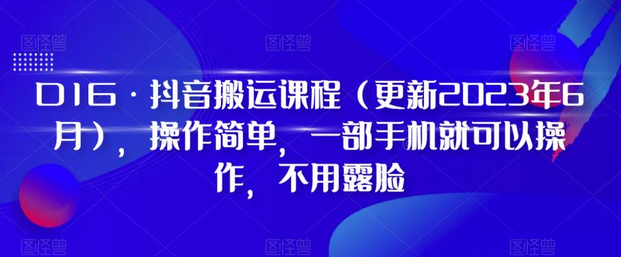 D1G·抖音搬运课程（更新2023年9月），操作简单，一部手机就可以操作，不用露脸_海蓝资源库