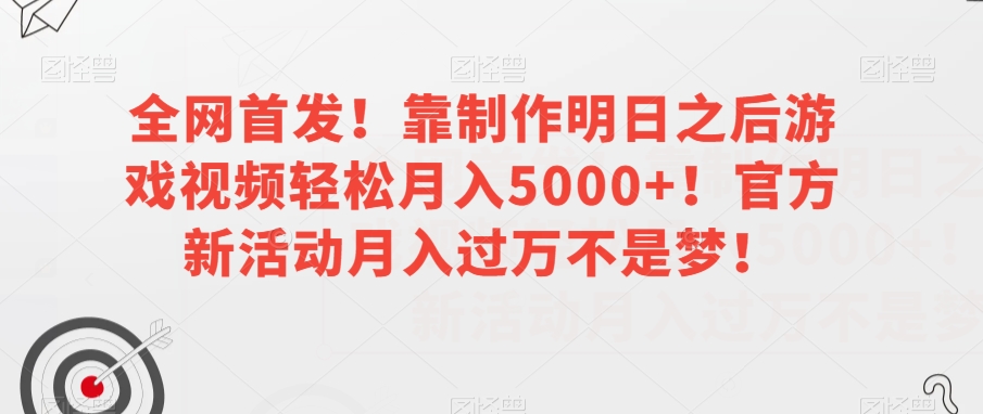 全网首发！靠制作明日之后游戏视频轻松月入5000+！官方新活动月入过万不是梦！【揭秘】_海蓝资源库