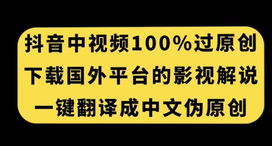 抖音中视频百分百过原创，下载国外平台的电影解说，一键翻译成中文获取收益_海蓝资源库