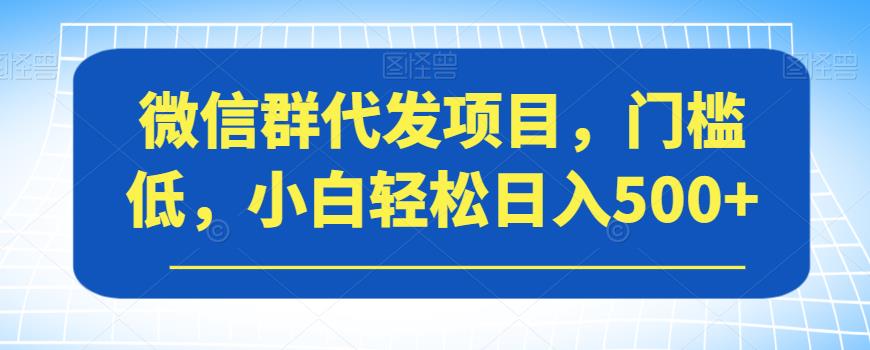 微信群代发项目，门槛低，小白轻松日入500+【揭秘】_海蓝资源库