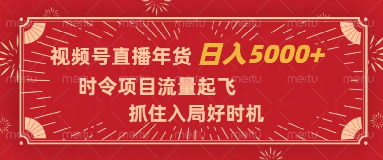 视频号直播年货，时令项目流量起飞，抓住入局好时机，日入5000+【揭秘】_海蓝资源库