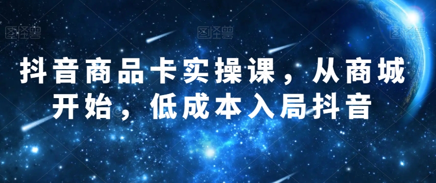 抖音商品卡实操课，从商城开始，低成本入局抖音_海蓝资源库