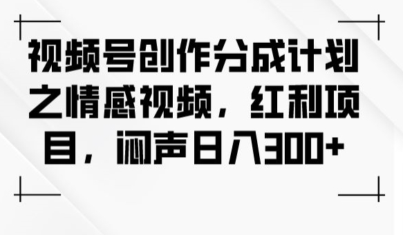 视频号创作分成计划之情感视频，红利项目，闷声日入300+_海蓝资源库