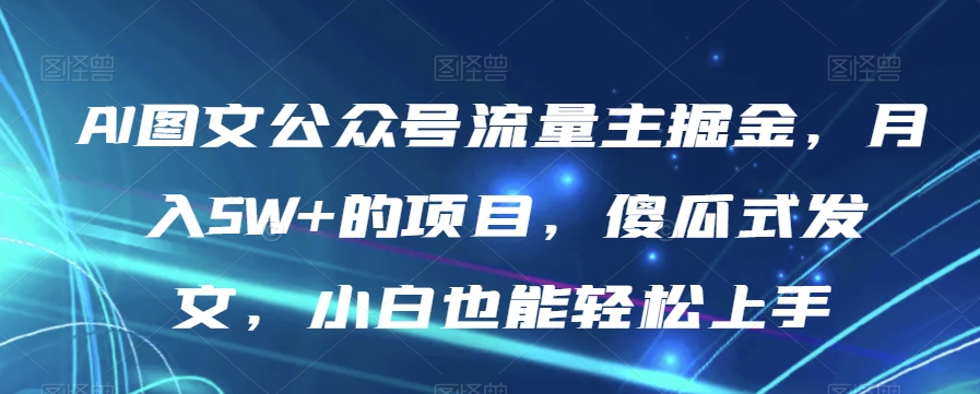 AI图文公众号流量主掘金，月入5W+的项目，傻瓜式发文，小白也能轻松上手【揭秘】_海蓝资源库