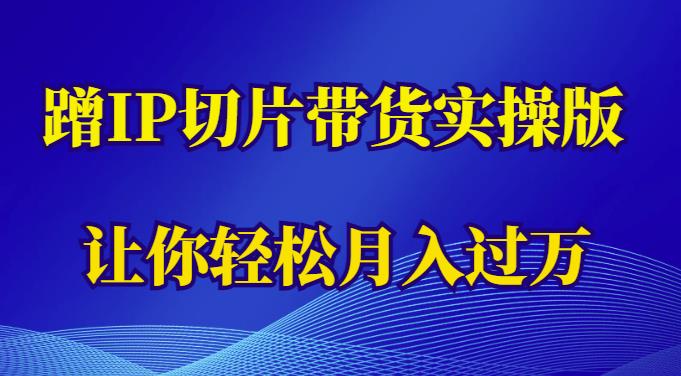 蹭这个IP切片带货实操版，让你轻松月入过万（教程+素材）_海蓝资源库