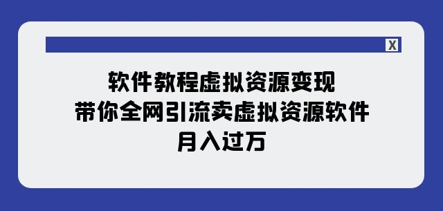 软件教程虚拟资源变现：带你全网引流卖虚拟资源软件，月入过万（11节课）_海蓝资源库