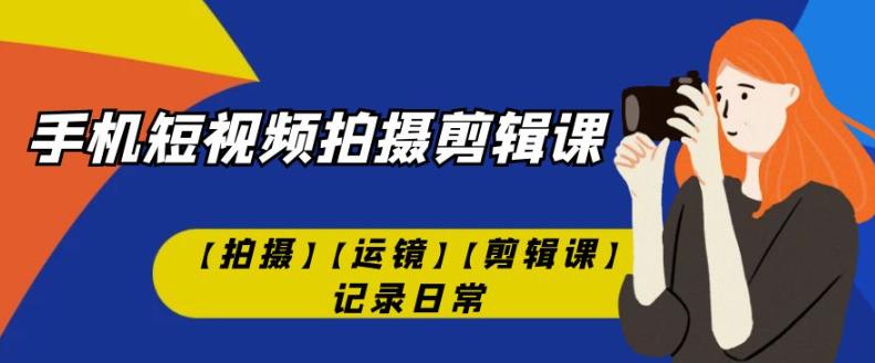 手机短视频-拍摄剪辑课【拍摄】【运镜】【剪辑课】记录日常_海蓝资源库