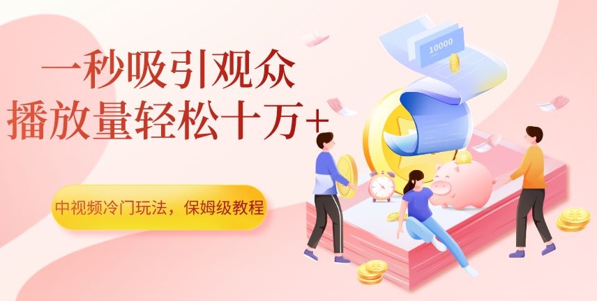 中视频冷门玩法，一秒吸引观众，播放量轻松十万+，保姆级教程【揭秘】_海蓝资源库