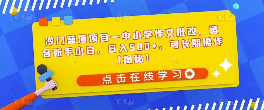 冷门蓝海项目—中小学作文批改，适合新手小白，日入500+，可长期操作【揭秘】_海蓝资源库