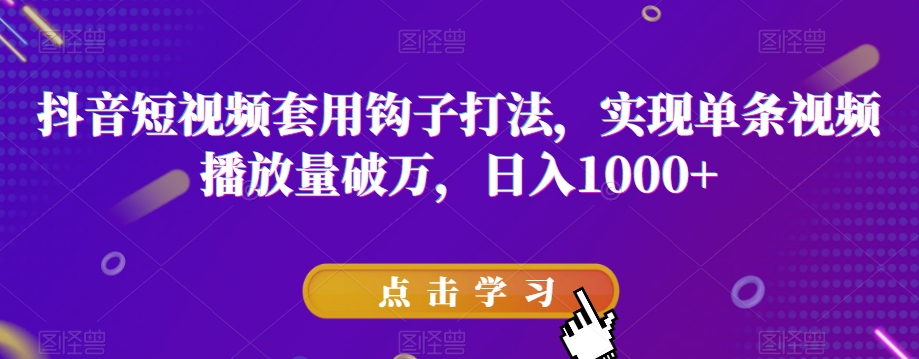 抖音短视频套用钩子打法，实现单条视频播放量破万，日入1000+【揭秘】_海蓝资源库