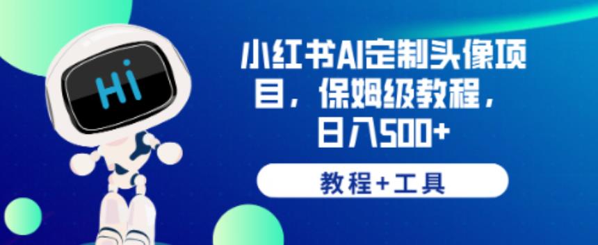 小红书AI定制头像项目，保姆级教程，日入500+【教程+工具】【揭秘】_海蓝资源库