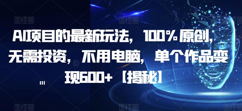 AI项目的最新玩法，100%原创，无需投资，不用电脑，单个作品变现600+【揭秘】_海蓝资源库