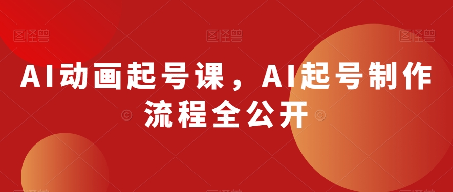 AI动画起号课，AI起号制作流程全公开_海蓝资源库