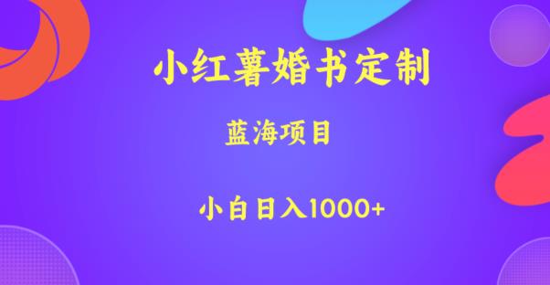 小红薯婚书定制，蓝海项目，小白日入1000+【揭秘】_海蓝资源库