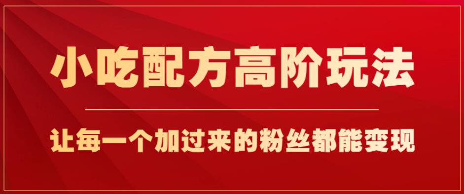 小吃配方高阶玩法，每个加过来的粉丝都能变现，一部手机轻松月入1w+【揭秘】_海蓝资源库