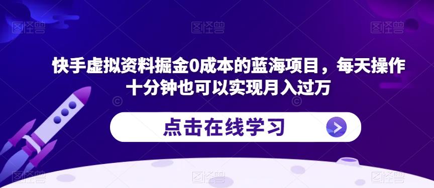 快手虚拟资料掘金0成本的蓝海项目，每天操作十分钟也可以实现月入过万【揭秘】_海蓝资源库