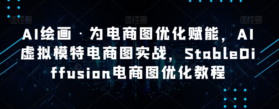 AI绘画·为电商图优化赋能，AI虚拟模特电商图实战，StableDiffusion电商图优化教程_海蓝资源库