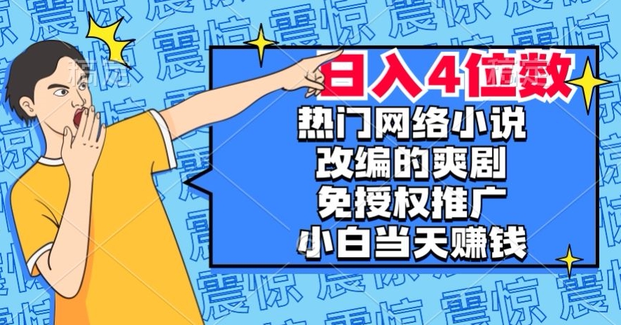 热门网络小说改编的爽剧，免授权推广，新人当天就能赚钱，日入4位数【揭秘】_海蓝资源库