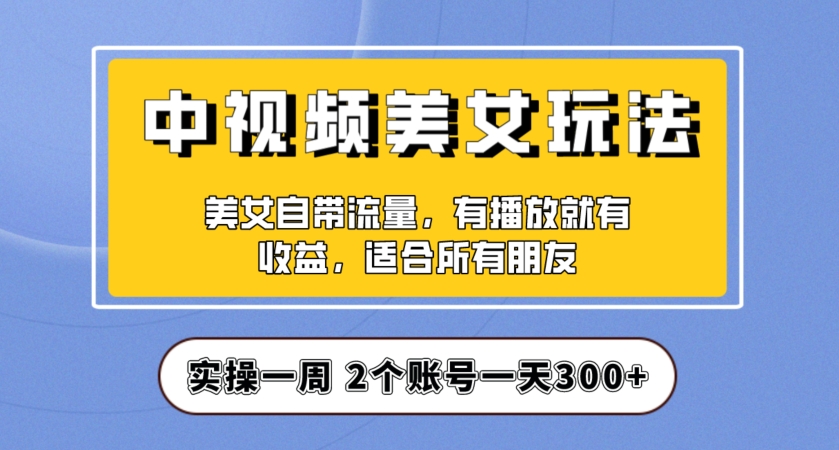 实操一天300+，中视频美女号项目拆解，保姆级教程助力你快速成单！【揭秘】_海蓝资源库