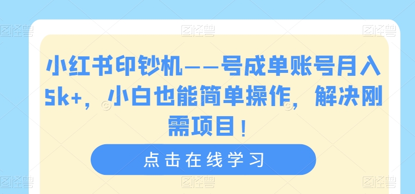 小红书印钞机——号成单账号月入5k+，小白也能简单操作，解决刚需项目【揭秘】_海蓝资源库