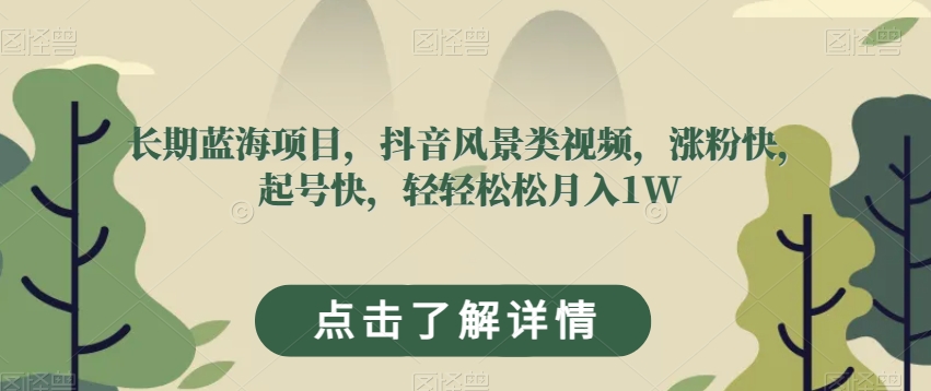 长期蓝海项目，抖音风景类视频，涨粉快，起号快，轻轻松松月入1W【揭秘】_海蓝资源库