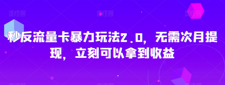 秒反流量卡暴力玩法2.0，无需次月提现，立刻可以拿到收益【揭秘】_海蓝资源库