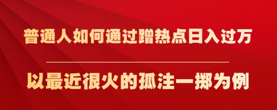 普通人如何通过蹭热点日入过万，以最近很火的孤注一掷为例【揭秘】_海蓝资源库