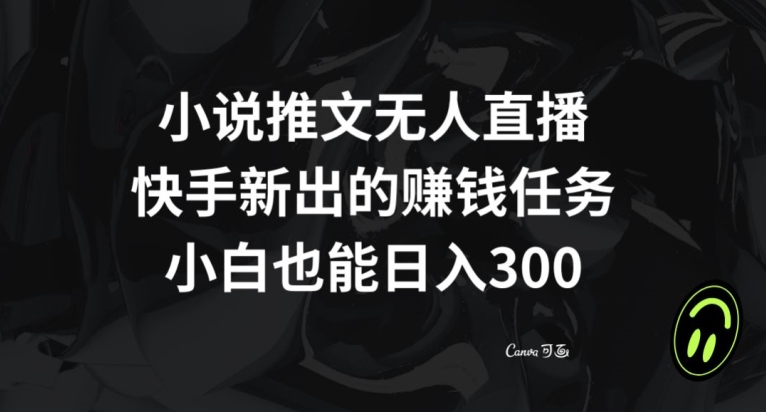 小说推文无人直播，快手新出的赚钱任务，小白也能日入300+【揭秘】_海蓝资源库