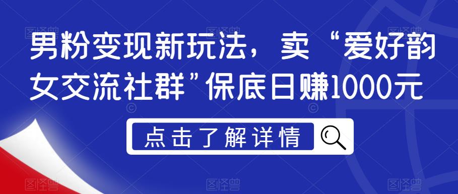 男粉变现新玩法，卖“爱好韵女交流社群”保底日赚1000元【揭秘】_海蓝资源库