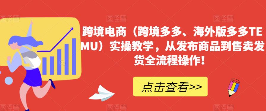 跨境电商（跨境多多、海外版多多TEMU）实操教学，从发布商品到售卖发货全流程操作！_海蓝资源库