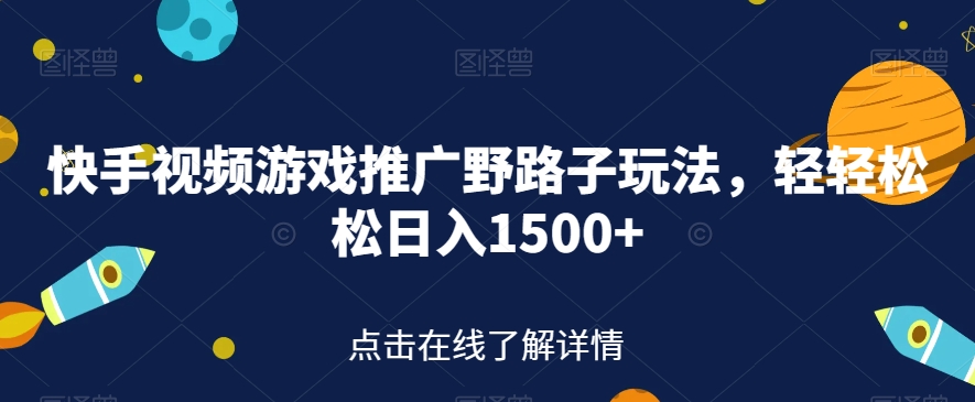 快手视频游戏推广野路子玩法，轻轻松松日入1500+【揭秘】_海蓝资源库