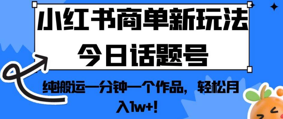 小红书商单新玩法今日话题号，纯搬运一分钟一个作品，轻松月入1w+！【揭秘】_海蓝资源库